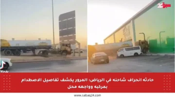 حادثة انحراف شاحنة في الرياض: المرور يكشف تفاصيل الاصطدام بمركبة وواجهة محل